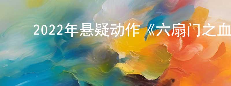 陈敏娟发布2022年悬疑动作《六扇门之血虫谜案》HD国语中字迅雷下载_电影天堂